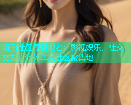 海角社区最新域名：影视娱乐、社交交友、海外华人社区聚集地