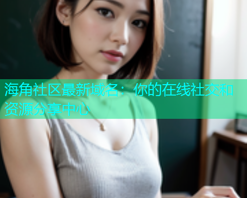 海角社区最新域名：你的在线社交和资源分享中心