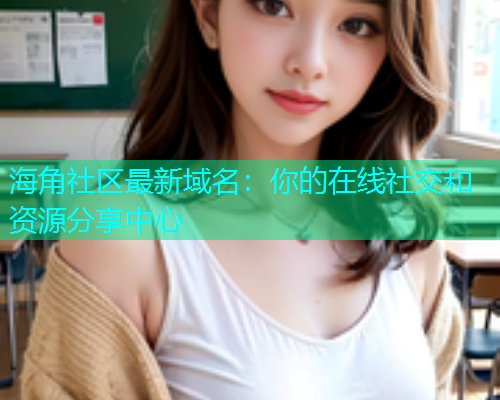 海角社区最新域名：你的在线社交和资源分享中心