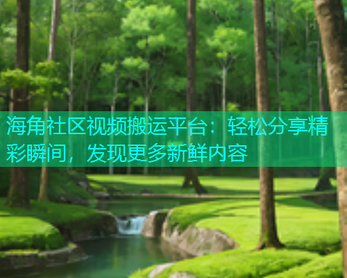 海角社区视频搬运平台：轻松分享精彩瞬间，发现更多新鲜内容