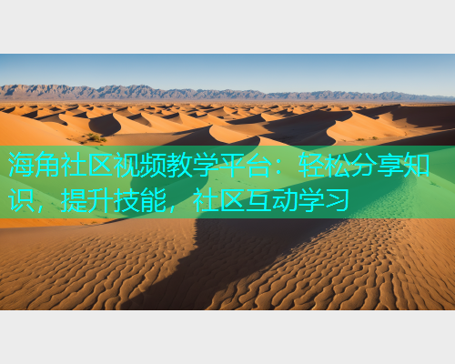 海角社区视频教学平台：轻松分享知识，提升技能，社区互动学习