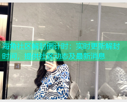 海角社区解封倒计时：实时更新解封时间，提供社区动态及最新消息