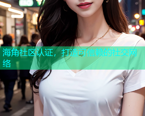 海角社区认证，打造可信赖的社交网络