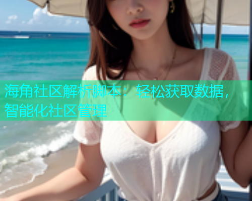 海角社区解析脚本：轻松获取数据，智能化社区管理