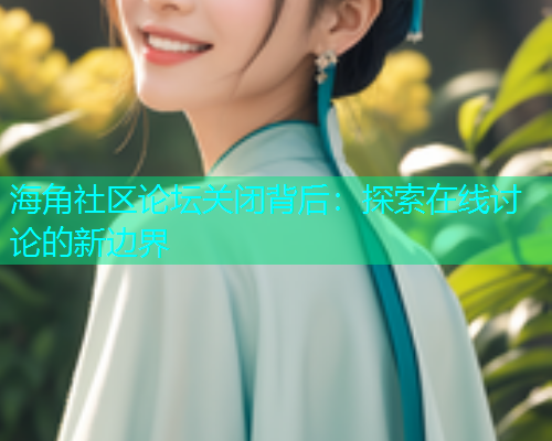 海角社区论坛关闭背后：探索在线讨论的新边界