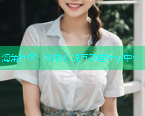 海角社区：您的在线互动与社交中心