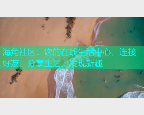 海角社区：您的在线生活中心，连接好友、分享生活、发现新趣