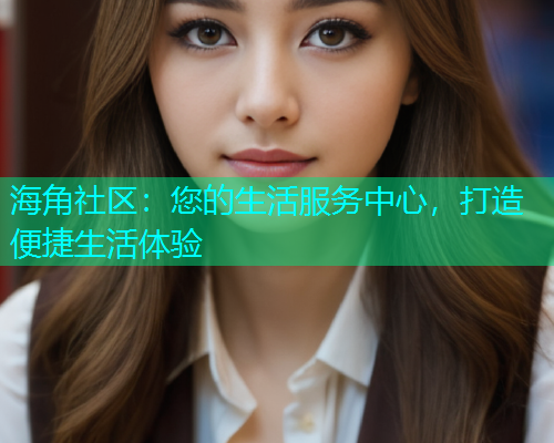 海角社区：您的生活服务中心，打造便捷生活体验