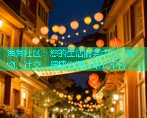 海角社区：您的生活服务中心，购物、社交、便捷生活一站式平台