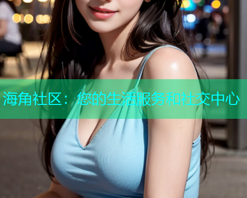 海角社区：您的生活服务和社交中心