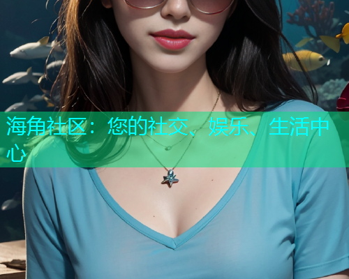 海角社区：您的社交、娱乐、生活中心
