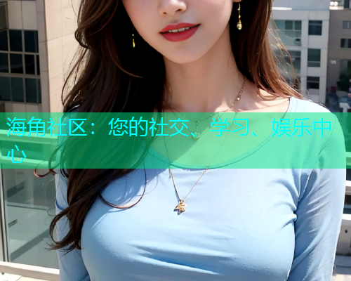 海角社区：您的社交、学习、娱乐中心