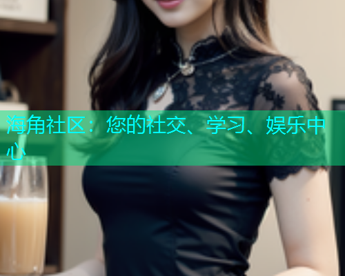 海角社区：您的社交、学习、娱乐中心