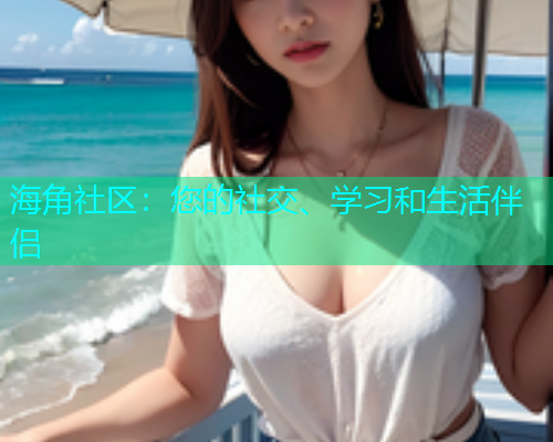 海角社区：您的社交、学习和生活伴侣