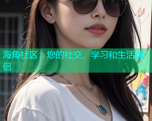 海角社区：您的社交、学习和生活伴侣