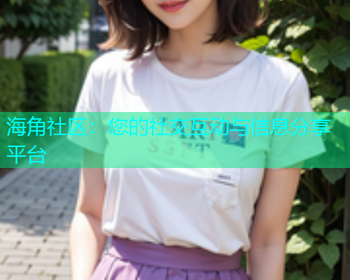 海角社区：您的社交互动与信息分享平台