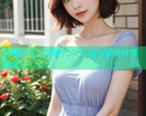 海角社区：您的社交互动与资源分享平台