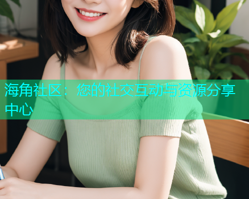 海角社区：您的社交互动与资源分享中心