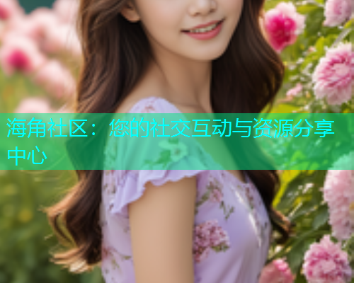 海角社区：您的社交互动与资源分享中心