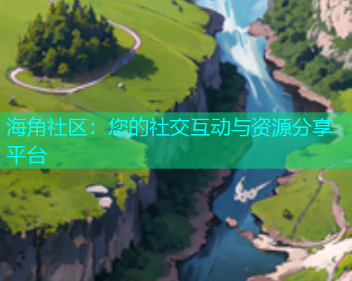 海角社区：您的社交互动与资源分享平台