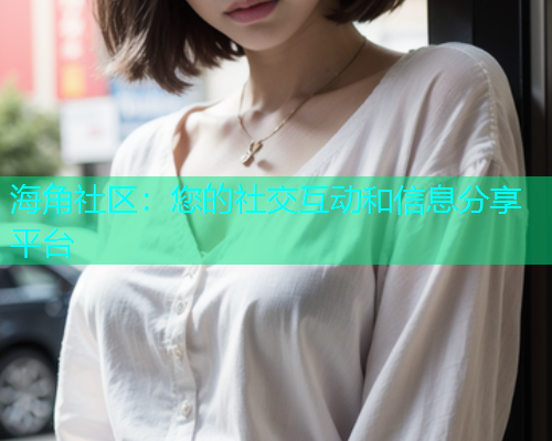 海角社区：您的社交互动和信息分享平台