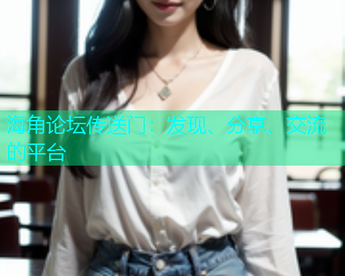 海角论坛传送门：发现、分享、交流的平台