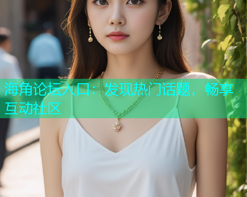 海角论坛入口：发现热门话题，畅享互动社区