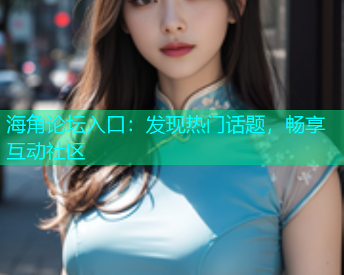 海角论坛入口：发现热门话题，畅享互动社区