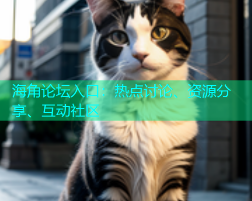 海角论坛入口：热点讨论、资源分享、互动社区