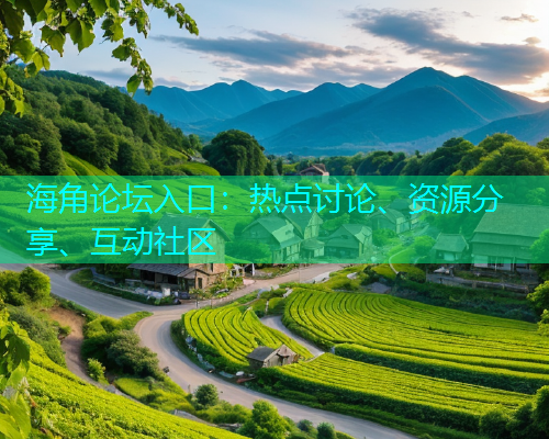 海角论坛入口：热点讨论、资源分享、互动社区