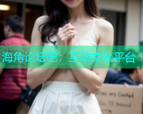 海角论坛吧：互动交流平台