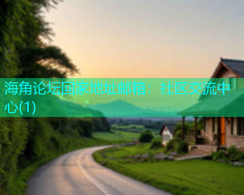 海角论坛回家地址邮箱：社区交流中心(1)