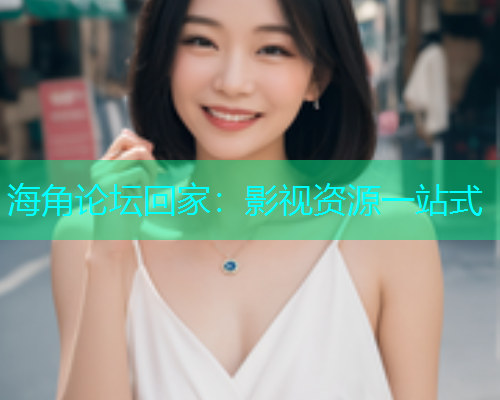 海角论坛回家：影视资源一站式