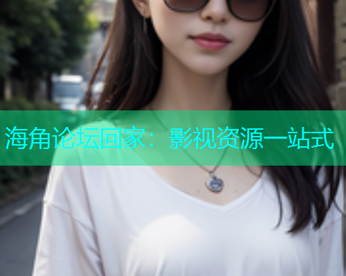 海角论坛回家：影视资源一站式