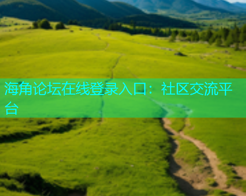 海角论坛在线登录入口：社区交流平台