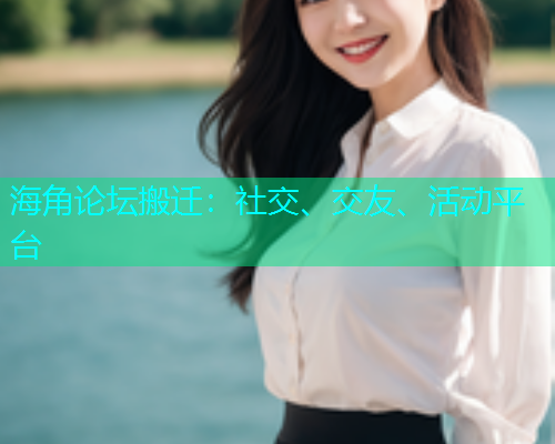 海角论坛搬迁：社交、交友、活动平台