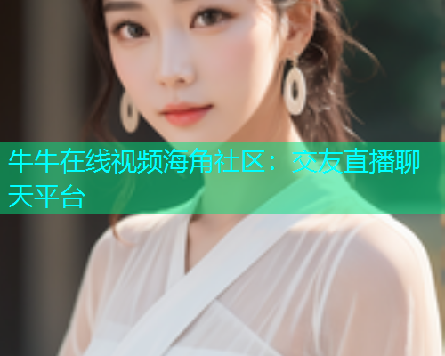 牛牛在线视频海角社区：交友直播聊天平台