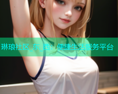 琳琅社区_东_西：便捷生活服务平台