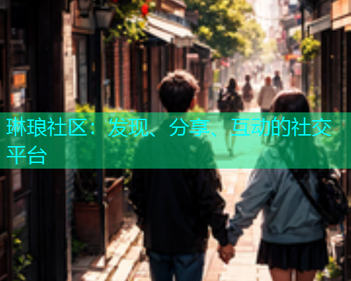 琳琅社区：发现、分享、互动的社交平台