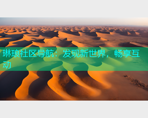 琳琅社区导航：发现新世界，畅享互动
