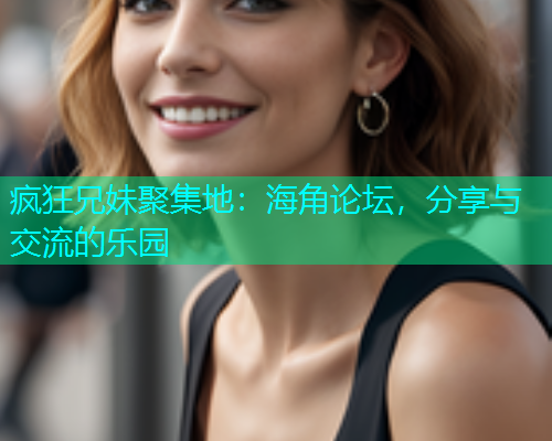 疯狂兄妹聚集地：海角论坛，分享与交流的乐园