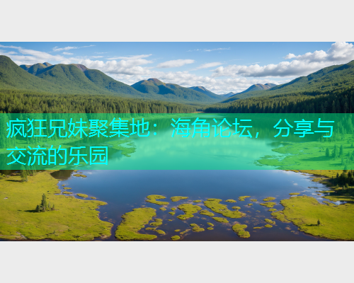 疯狂兄妹聚集地：海角论坛，分享与交流的乐园