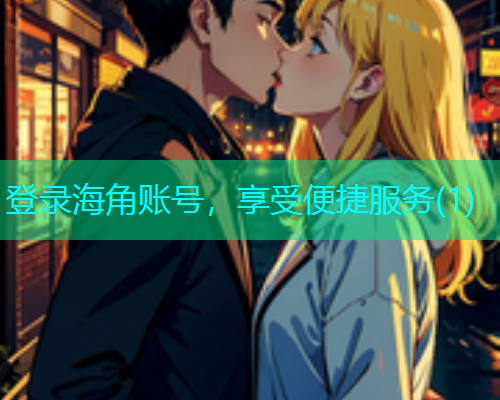 登录海角账号，享受便捷服务(1)