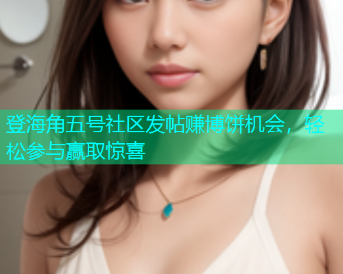登海角五号社区发帖赚博饼机会，轻松参与赢取惊喜