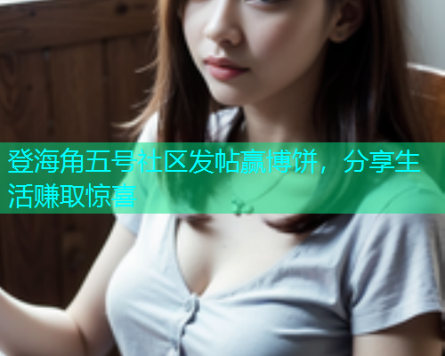 登海角五号社区发帖赢博饼，分享生活赚取惊喜