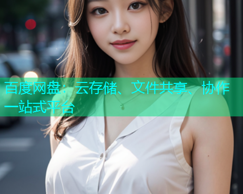 百度网盘：云存储、文件共享、协作一站式平台