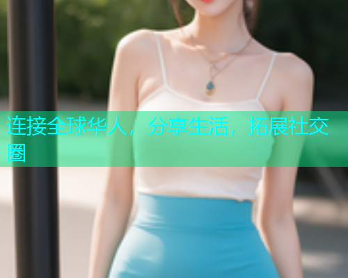 连接全球华人，分享生活，拓展社交圈