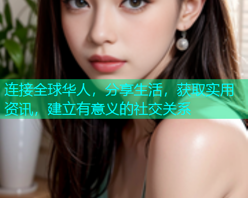 连接全球华人，分享生活，获取实用资讯，建立有意义的社交关系