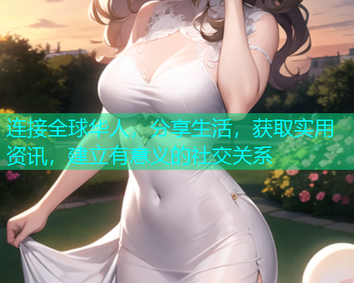 连接全球华人，分享生活，获取实用资讯，建立有意义的社交关系