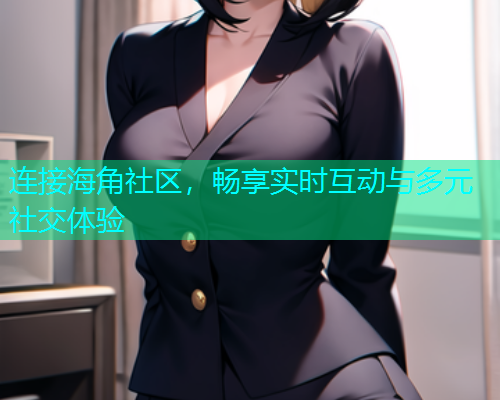 连接海角社区，畅享实时互动与多元社交体验
